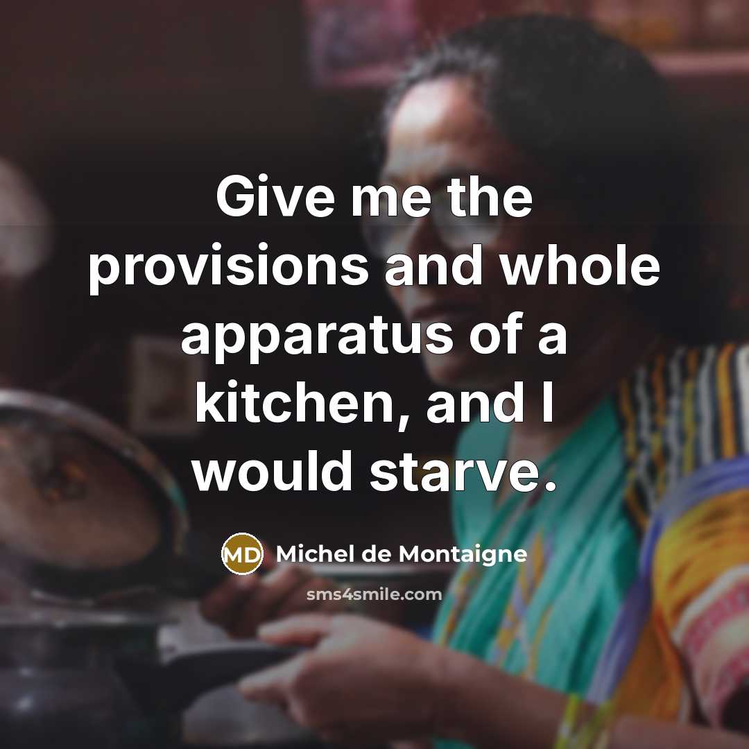 “Give me the provisions and whole apparatus of a kitchen,…” quote by Michel de Montaigne