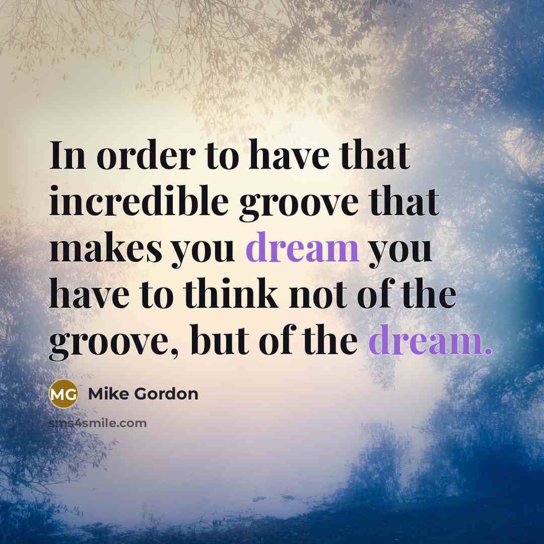 “In order to have that incredible groove that makes you…” quote by Mike Gordon