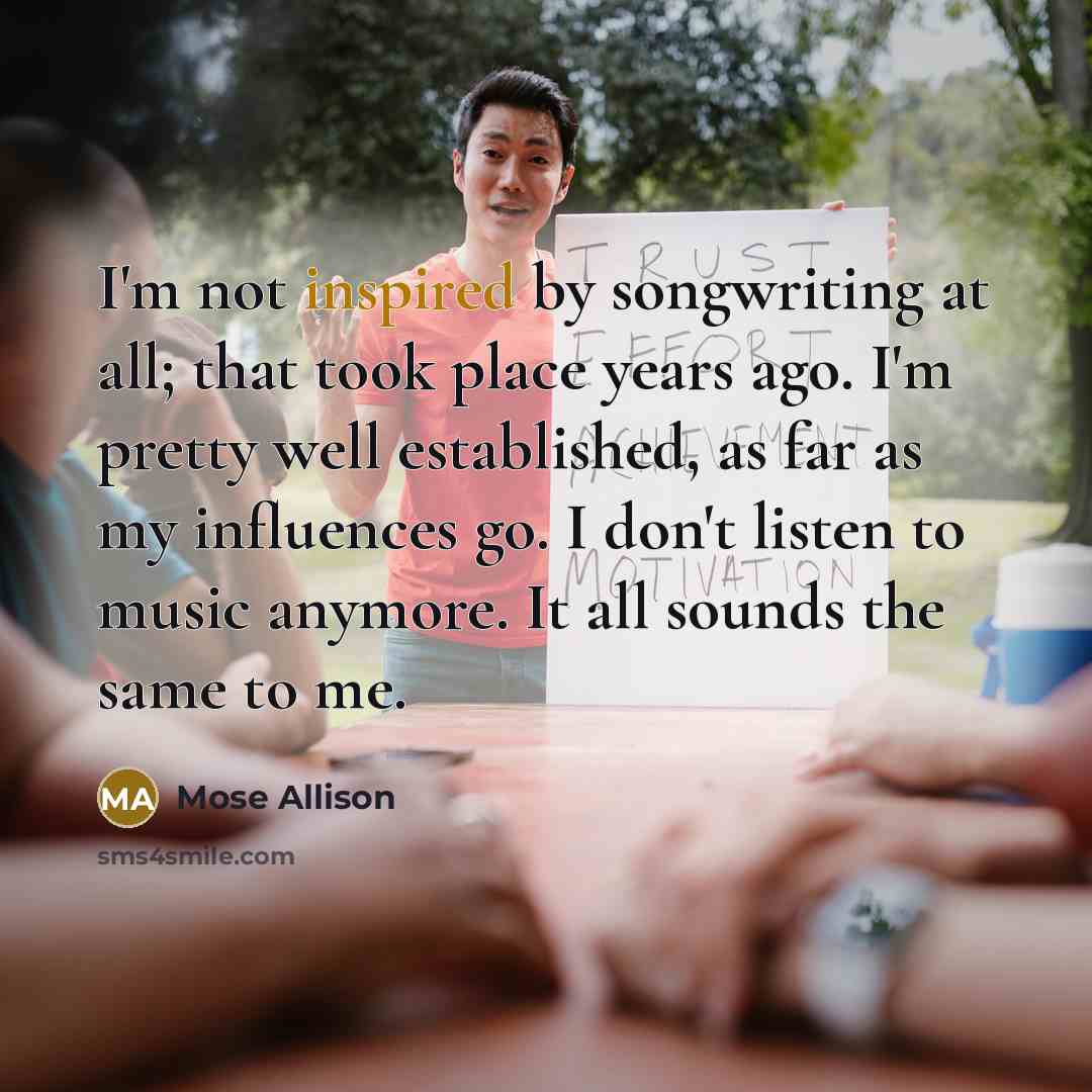 “I'm not inspired by songwriting at all; that took place…” quote by Mose Allison