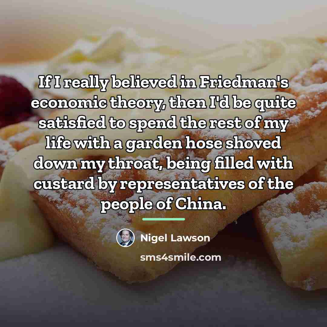 “If I really believed in Friedman's economic theory, then I'd…” quote by Nigel Lawson