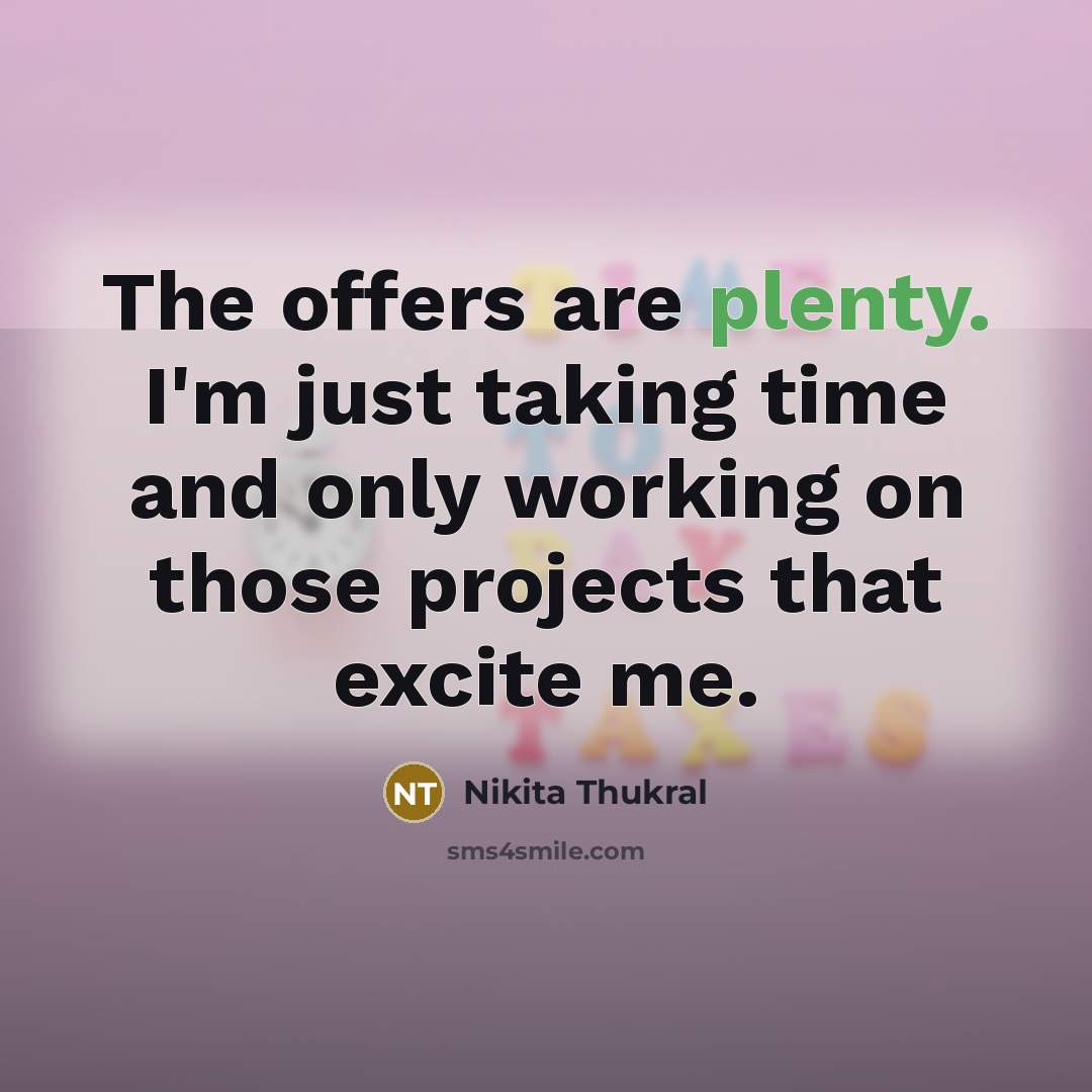 “The offers are plenty. I'm just taking time and only working on those projects that excite me.” quote by Nikita Thukral