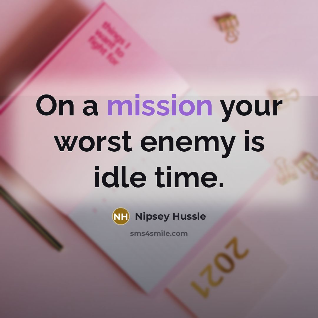 “On a mission your worst enemy is idle time.…” quote by Nipsey Hussle