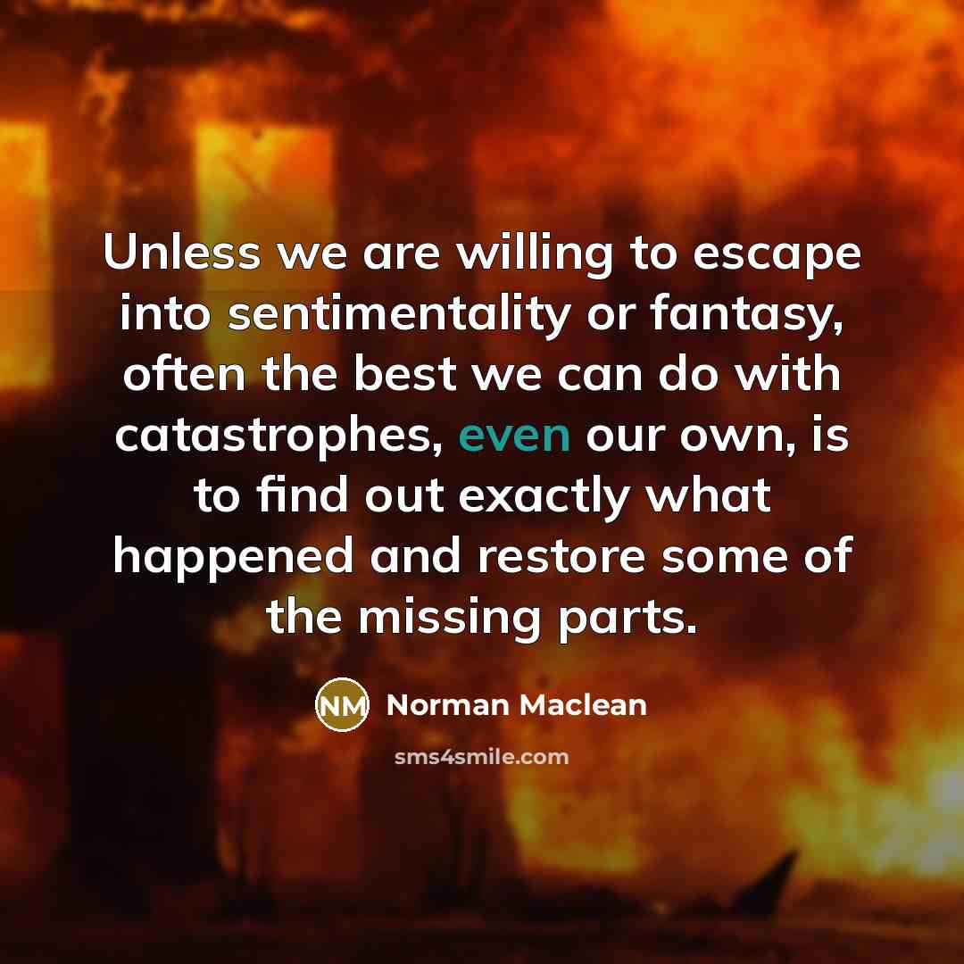 “Unless we are willing to escape into sentimentality or fantasy,…” quote by Norman Maclean