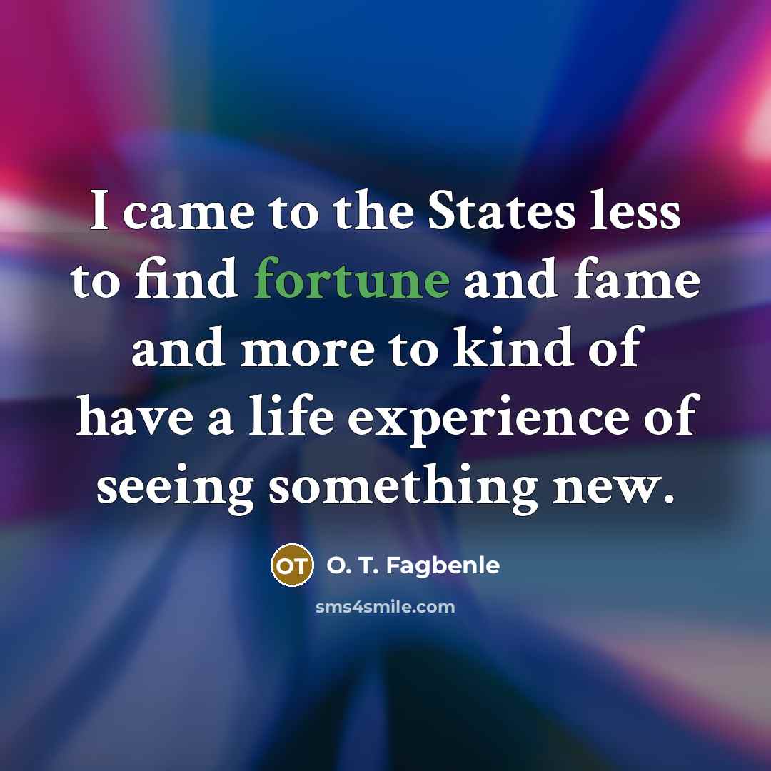 “I came to the States less to find fortune and…” quote by O. T. Fagbenle