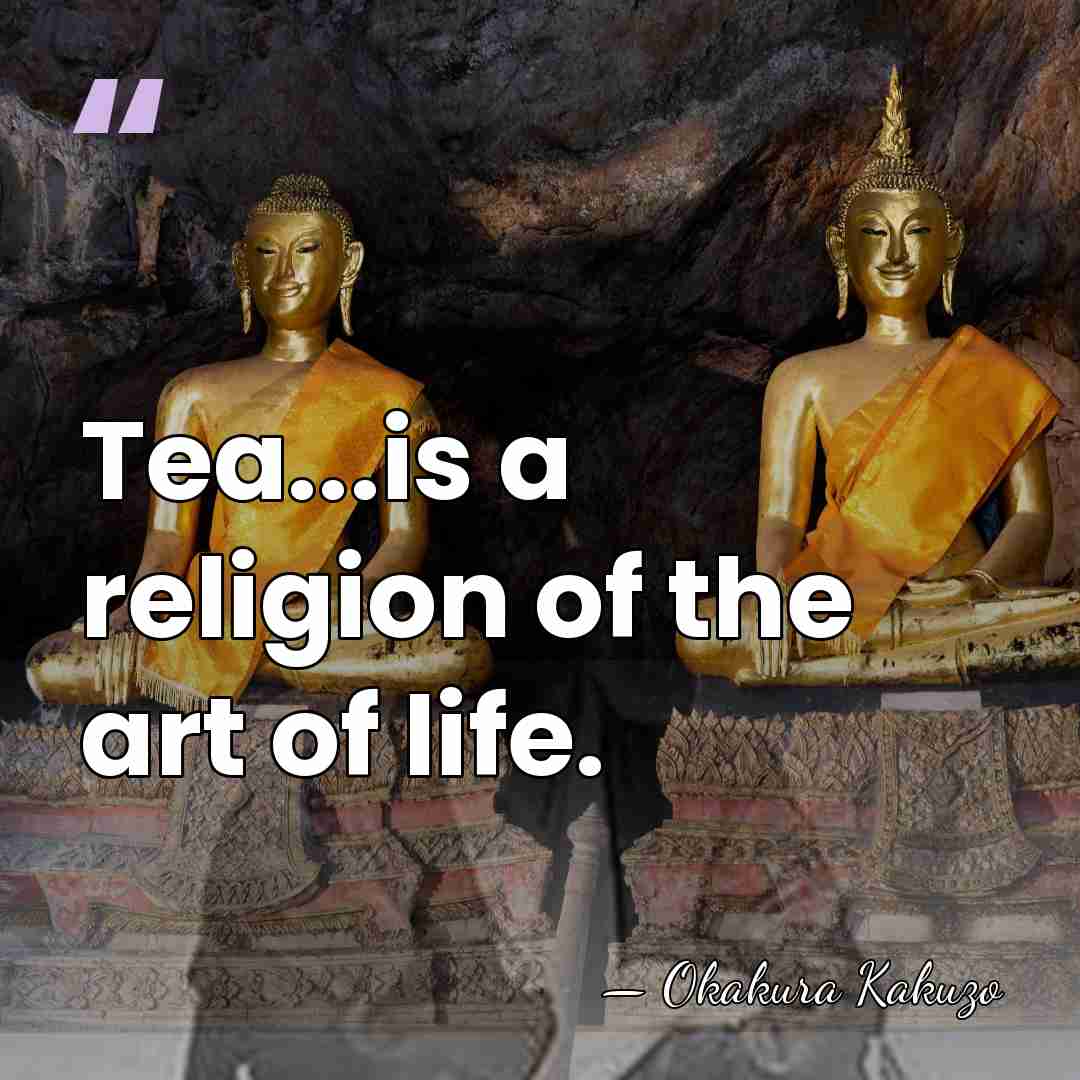 Tea...is a religion of the art of life. - Okakura Kakuzo