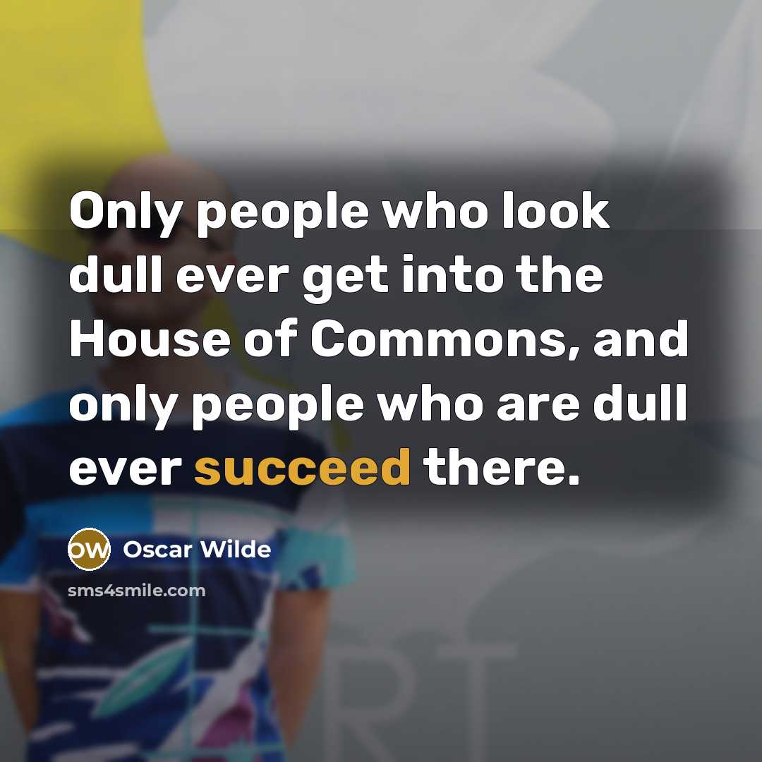 “Only people who look dull ever get into the House…” quote by Oscar Wilde