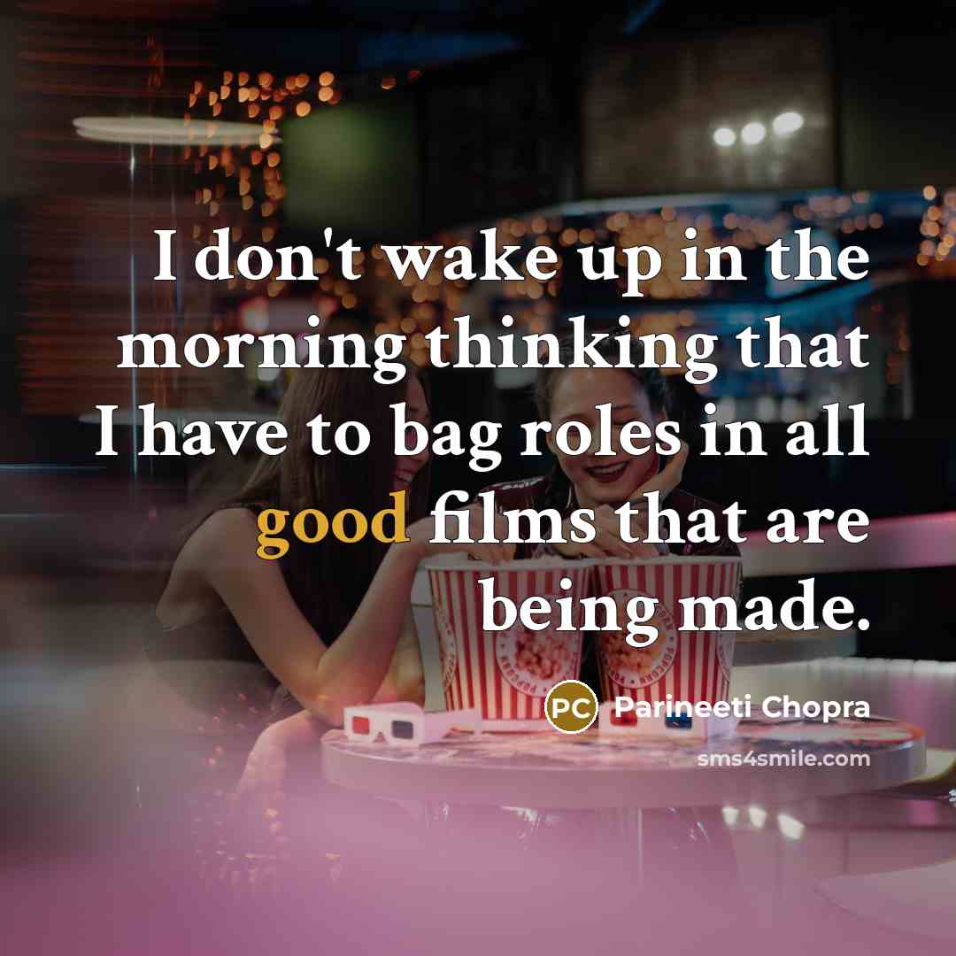 “I don't wake up in the morning thinking that I…” quote by Parineeti Chopra