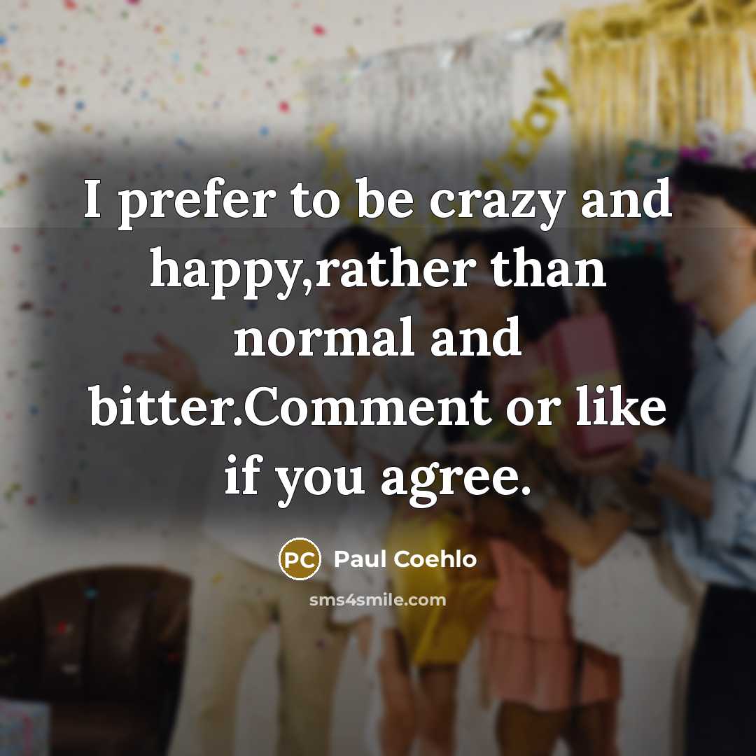“I prefer to be crazy and happy,rather than normal and…” quote by Paul Coehlo