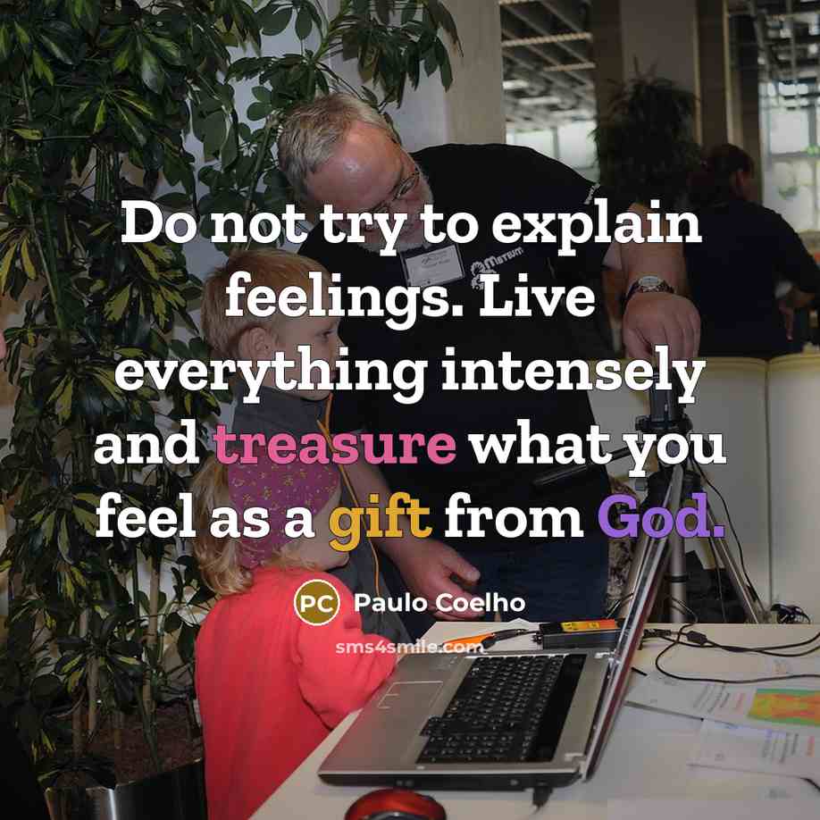 “Do not try to explain feelings. Live everything intensely and treasure what you feel as a gift from God.” quote by Paulo Coelho
