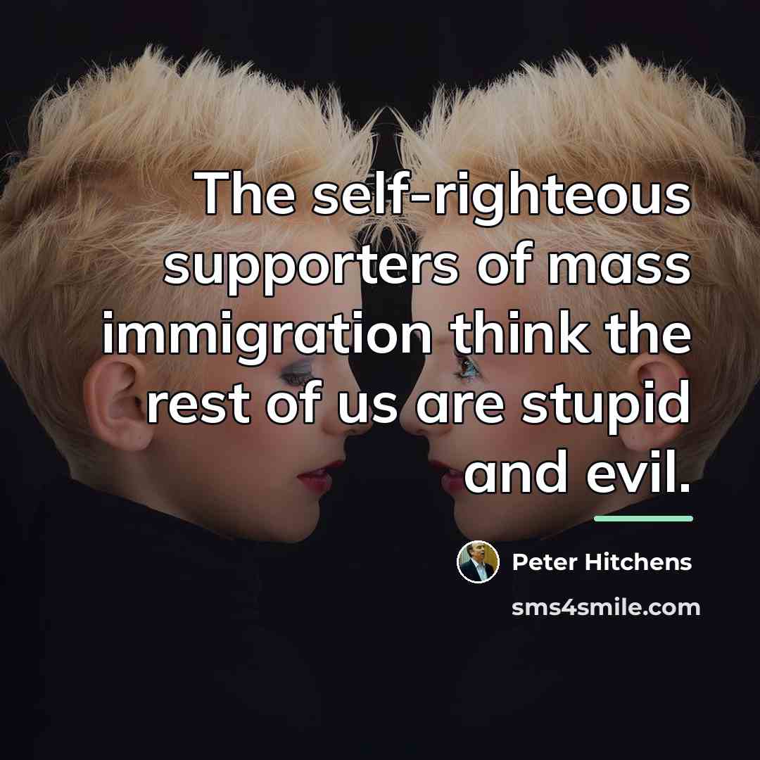 “The self-righteous supporters of mass immigration think the rest of…” quote by Peter Hitchens