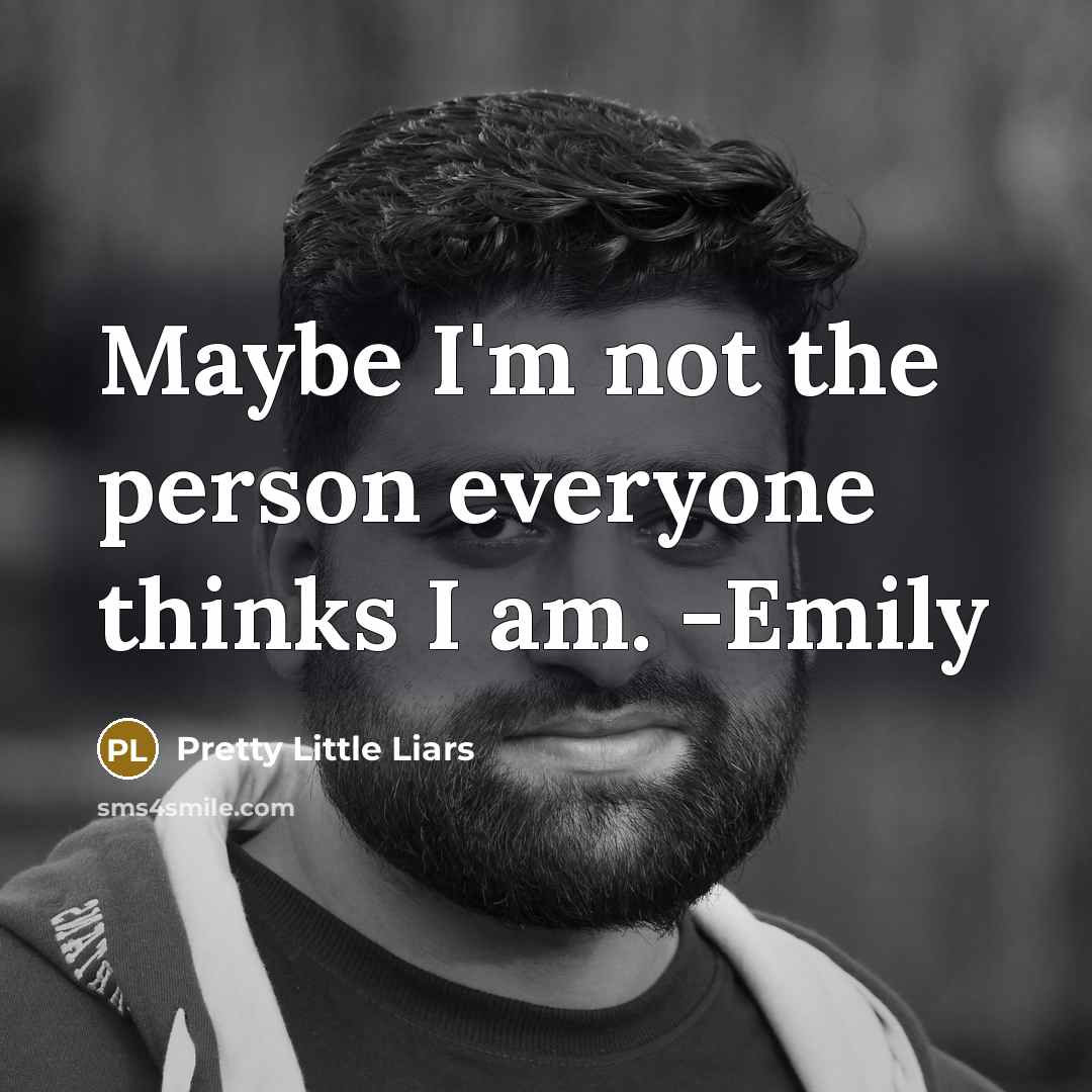 “Maybe I'm not the person everyone thinks I am. -Emily…” quote by Pretty Little Liars