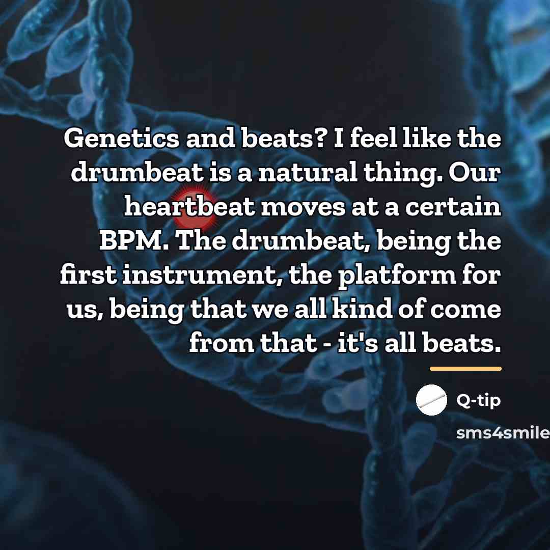 “Genetics and beats? I feel like the drumbeat is a…” quote by Q-Tip