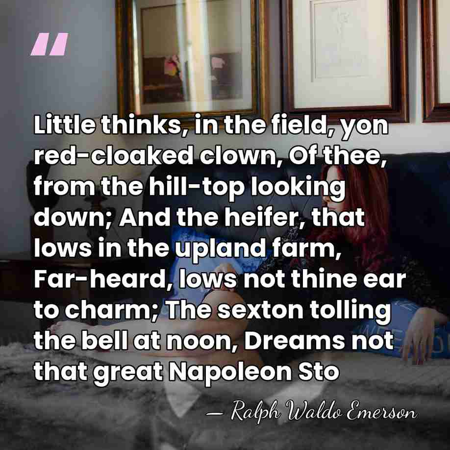 Little thinks, in the field, yon red-cloaked clown, Of thee, from the&hellip; - Ralph Waldo Emerson