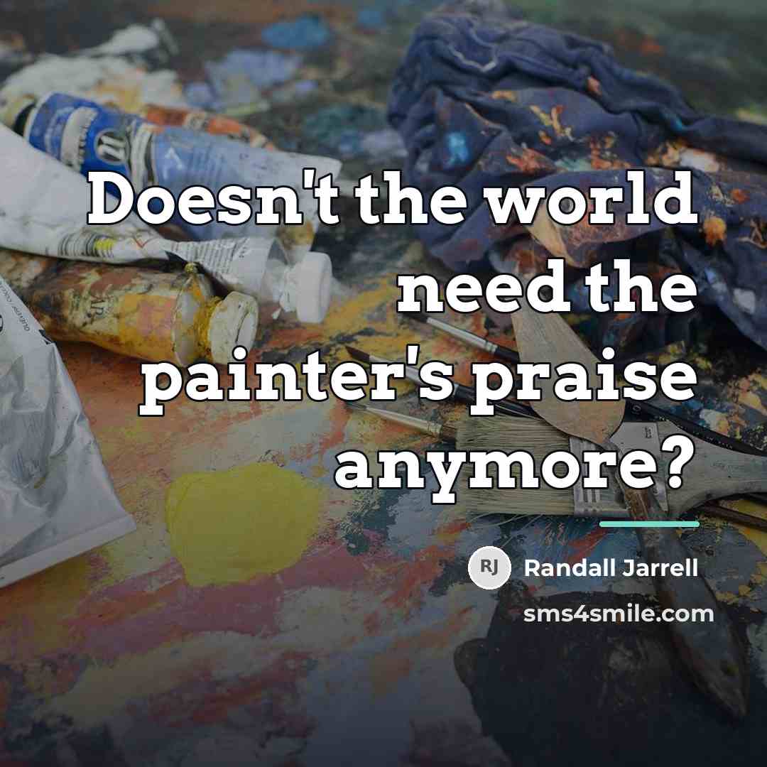 “Doesn't the world need the painter's praise anymore?…” quote by Randall Jarrell