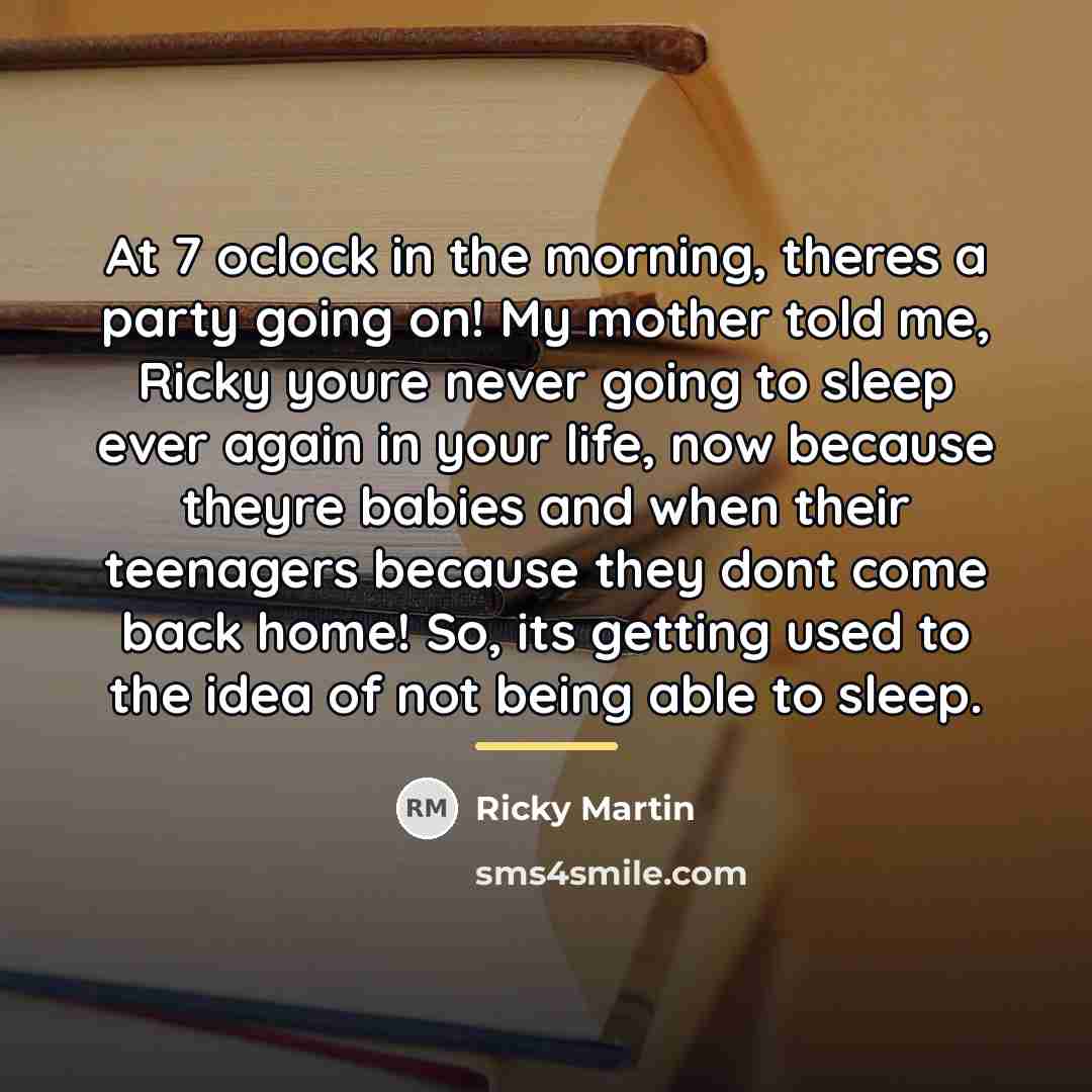 “At 7 oclock in the morning, theres a party going…” quote by Ricky Martin