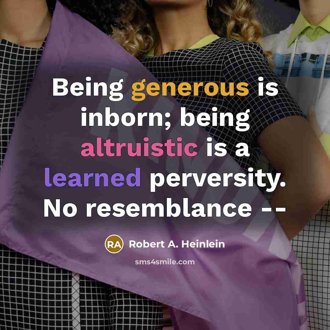 “Being generous is inborn; being altruistic is a learned perversity. No resemblance --” quote by Robert A. Heinlein