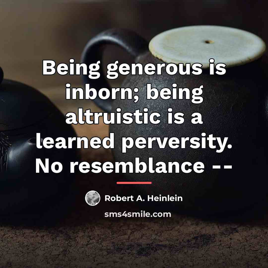 “Being generous is inborn; being altruistic is a learned perversity.…” quote by Robert A. Heinlein