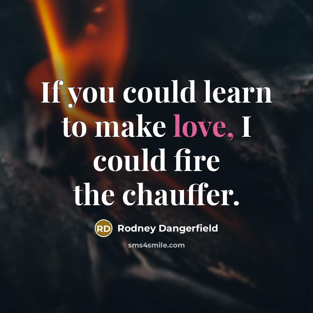 “If you could learn to make love, I could fire…” quote by Rodney Dangerfield