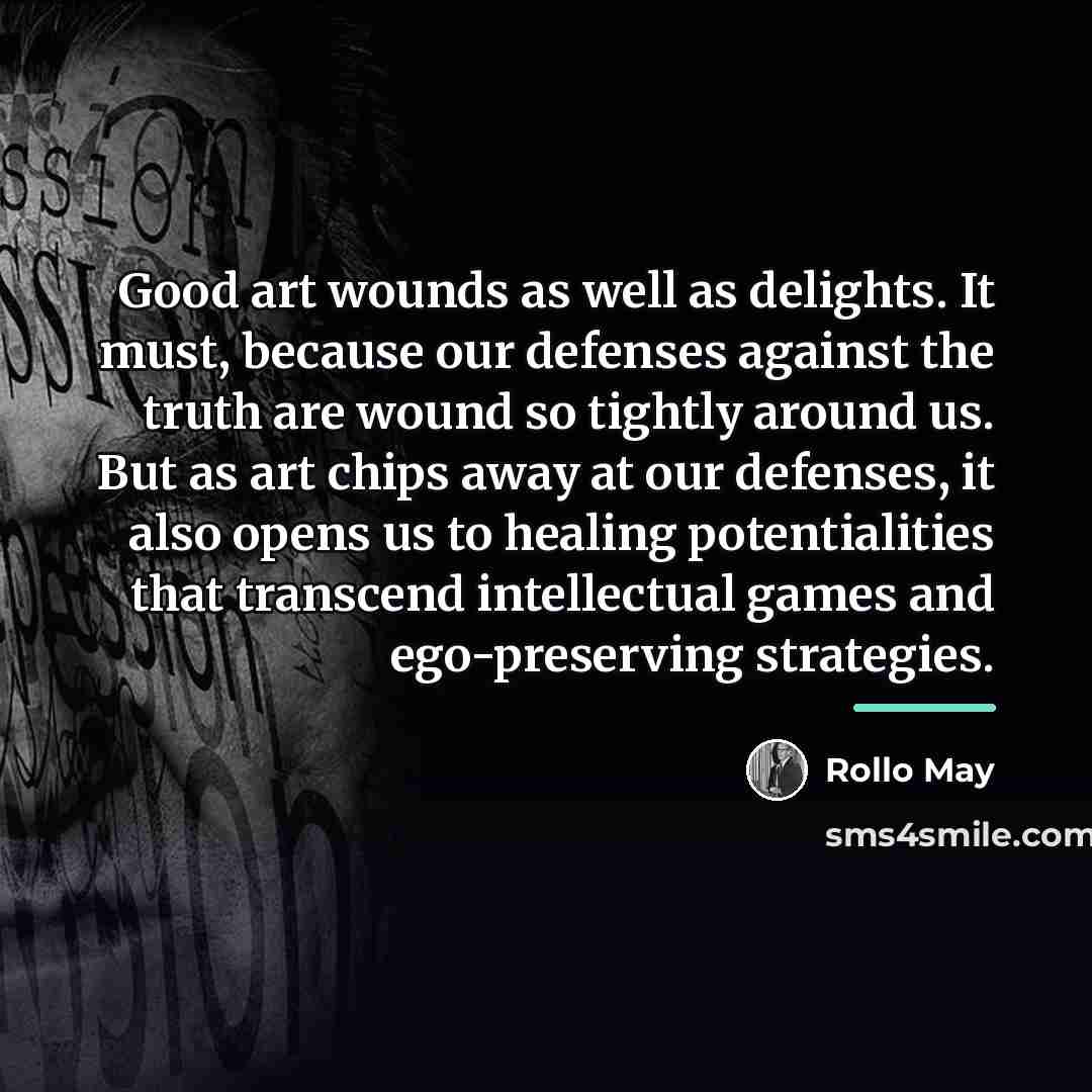 “Good art wounds as well as delights. It must, because…” quote by Rollo May
