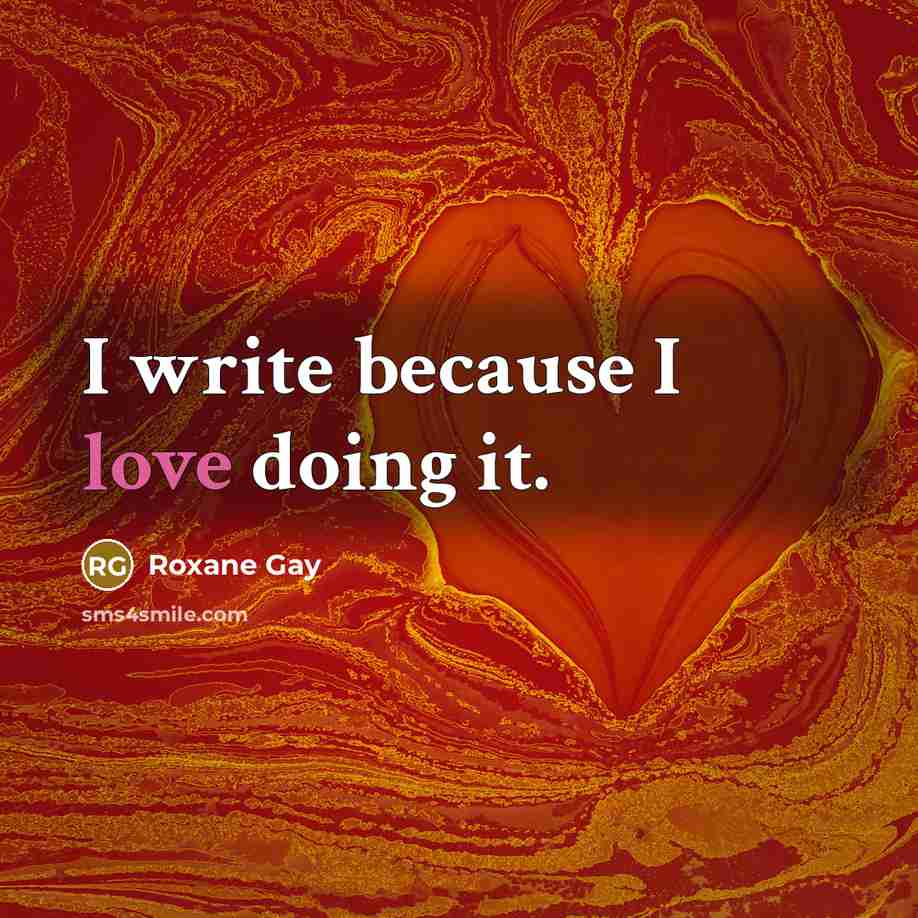 “I write because I love doing it.…” quote by Roxane Gay