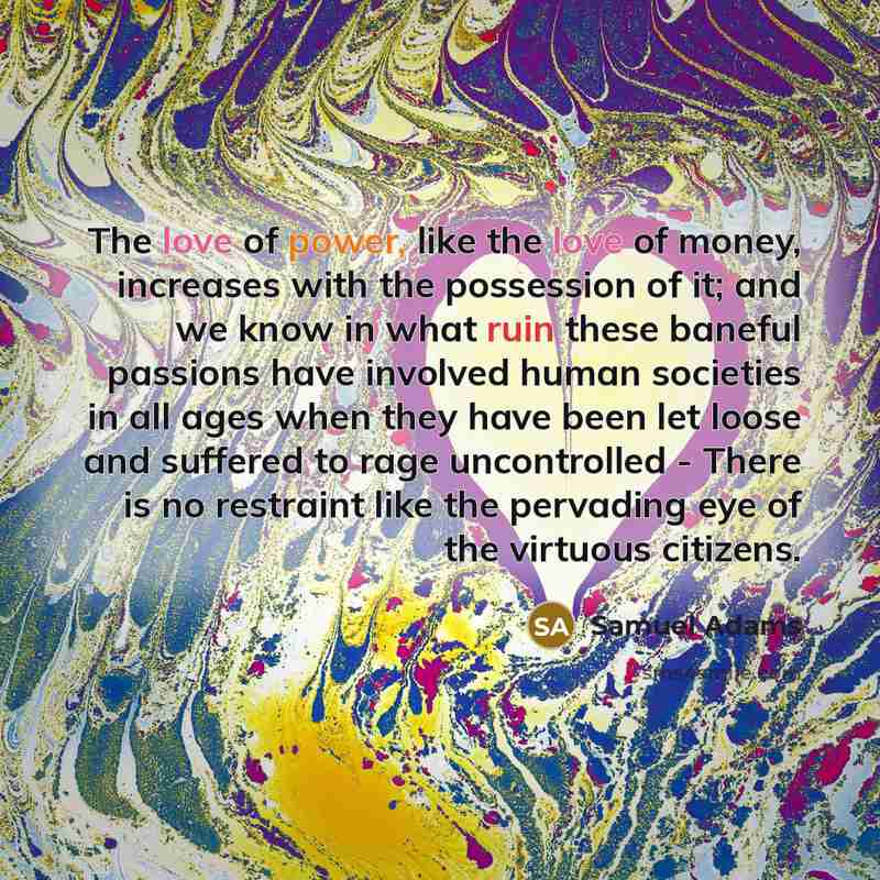“The love of power, like the love of money, increases…” quote by Samuel Adams
