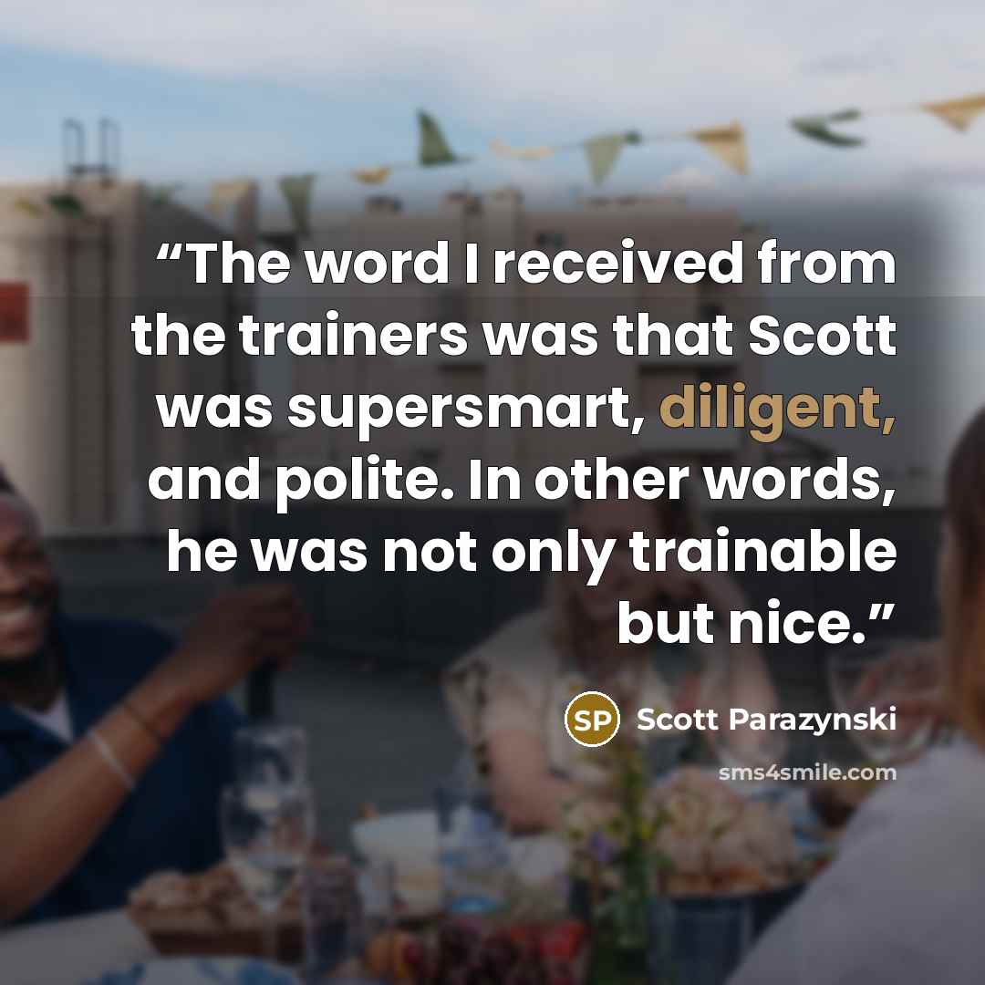 “The word I received from the trainers was that Scott was supersmart, diligent, and polite. In other words, he was not only trainable but nice.” quote by Scott Parazynski