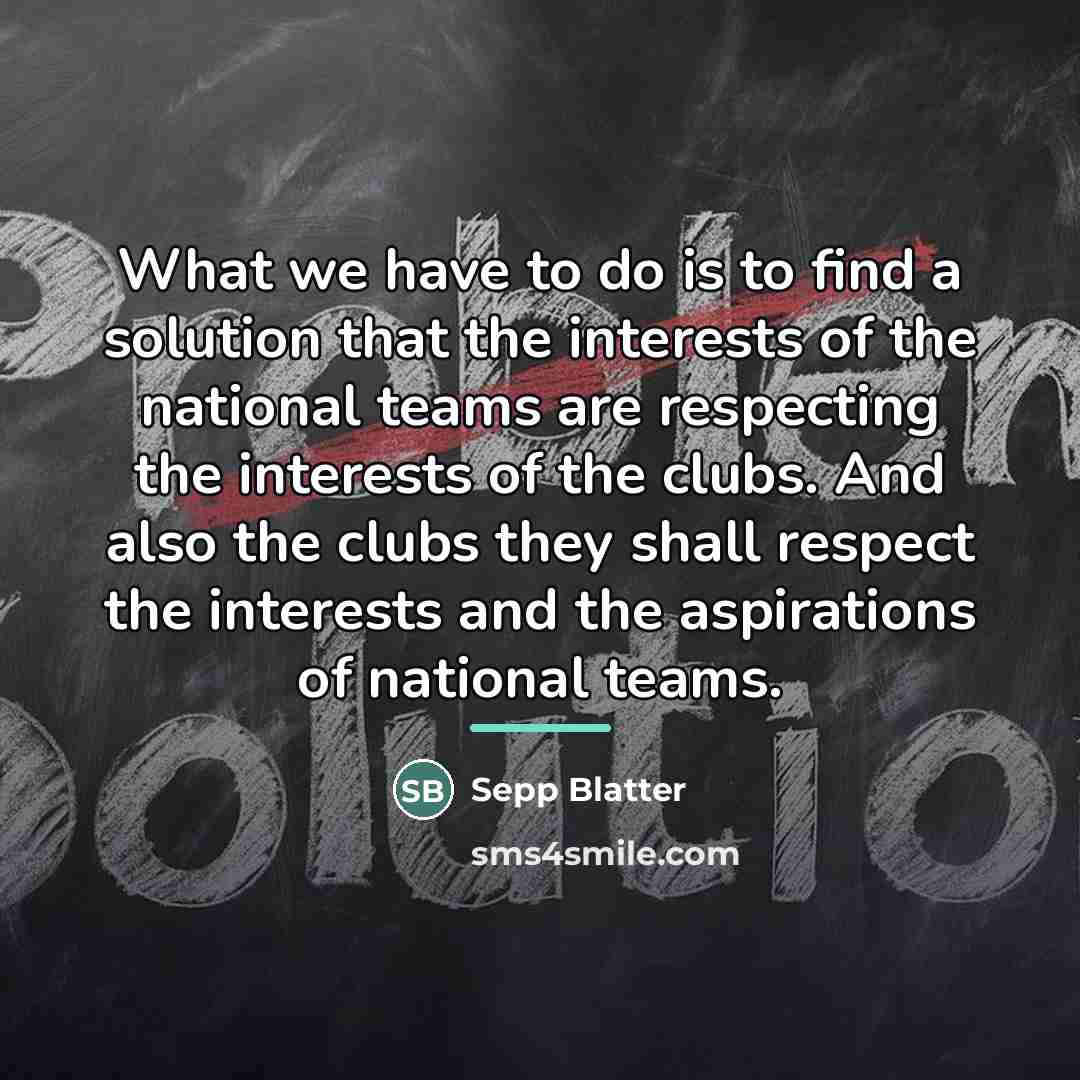 “What we have to do is to find a solution…” quote by Sepp Blatter