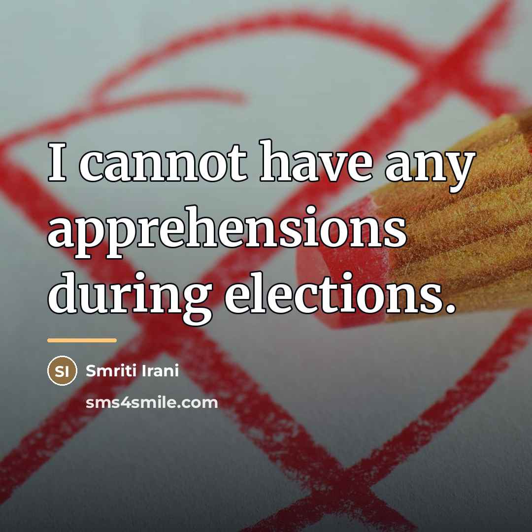 “I cannot have any apprehensions during elections.…” quote by Smriti Irani
