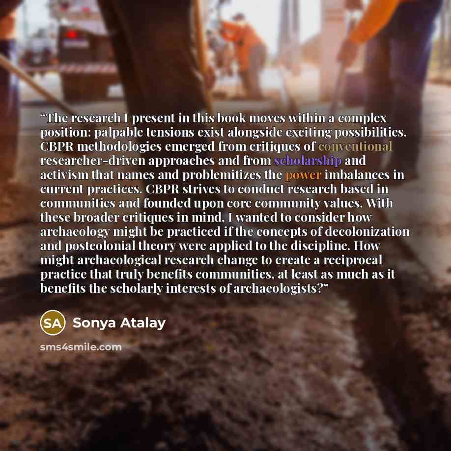 “The research I present in this book moves within a complex position: palpable tensions exist alongside exciting possibilities. CBPR methodologies emerged from critiques of conventional researcher-driven approaches and from scholarship and activism that names and problemitizes the power imbalances…” quote by Sonya Atalay