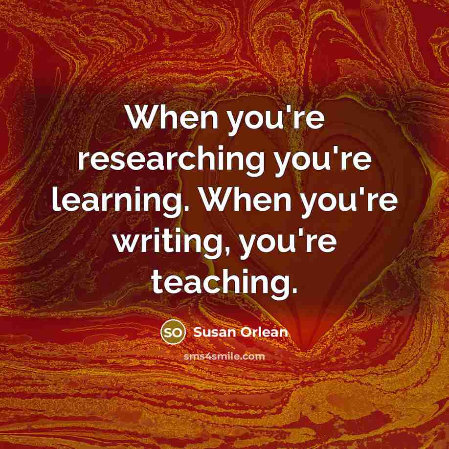 “When you're researching you're learning. When you're writing, you're teaching.…” quote by Susan Orlean