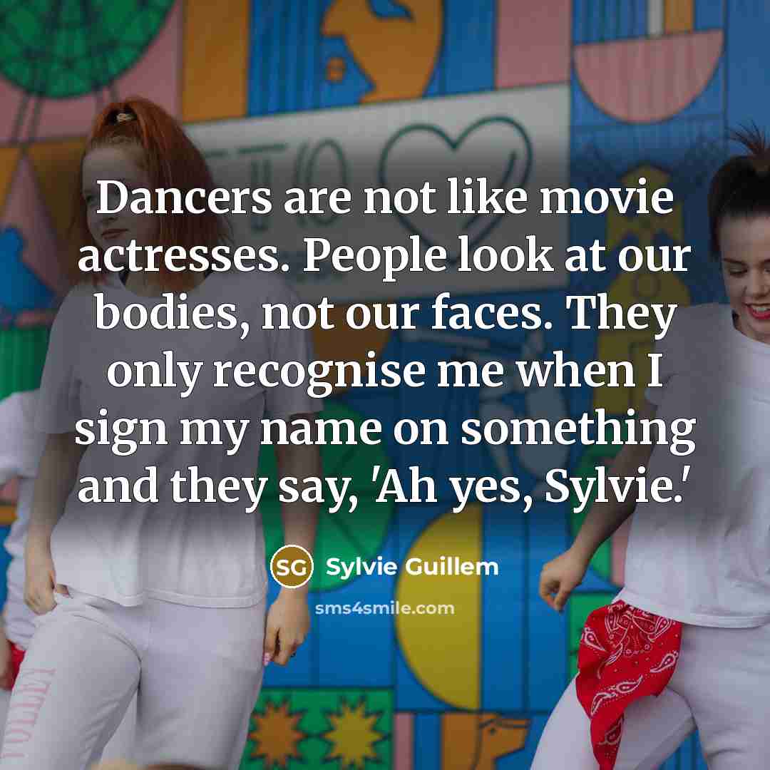 “Dancers are not like movie actresses. People look at our…” quote by Sylvie Guillem