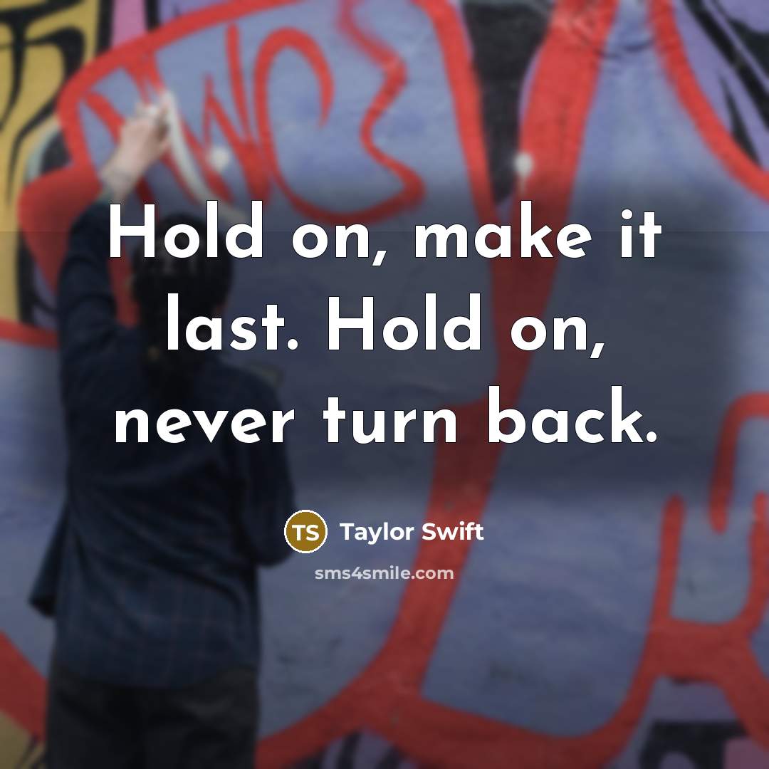 “Hold on, make it last. Hold on, never turn back.” quote by Taylor Swift
