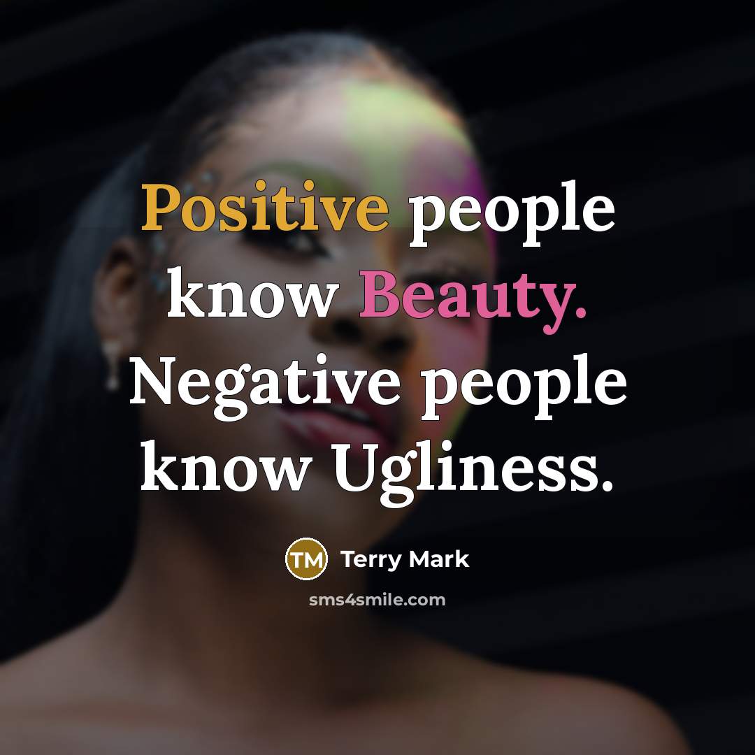 “Positive people know Beauty. Negative people know Ugliness.…” quote by Terry Mark