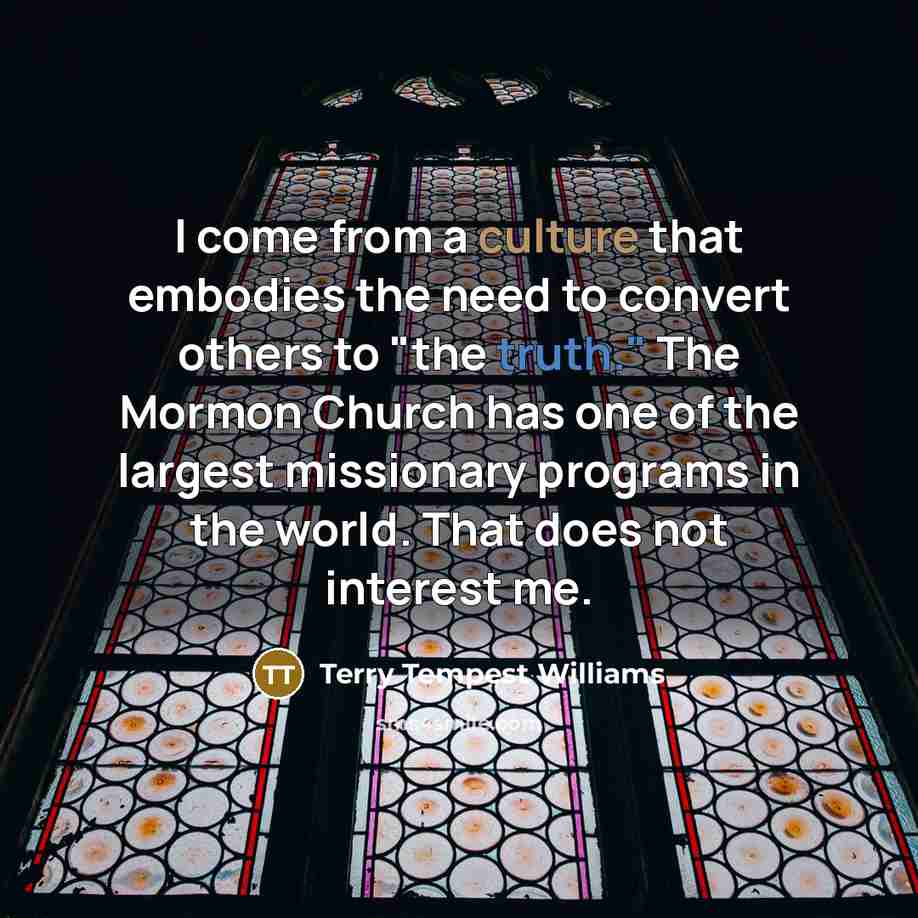 “I come from a culture that embodies the need to…” quote by Terry Tempest Williams
