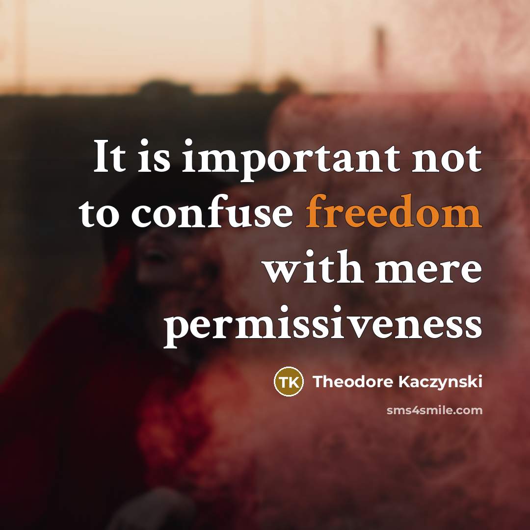 “It is important not to confuse freedom with mere permissiveness…” quote by Theodore Kaczynski