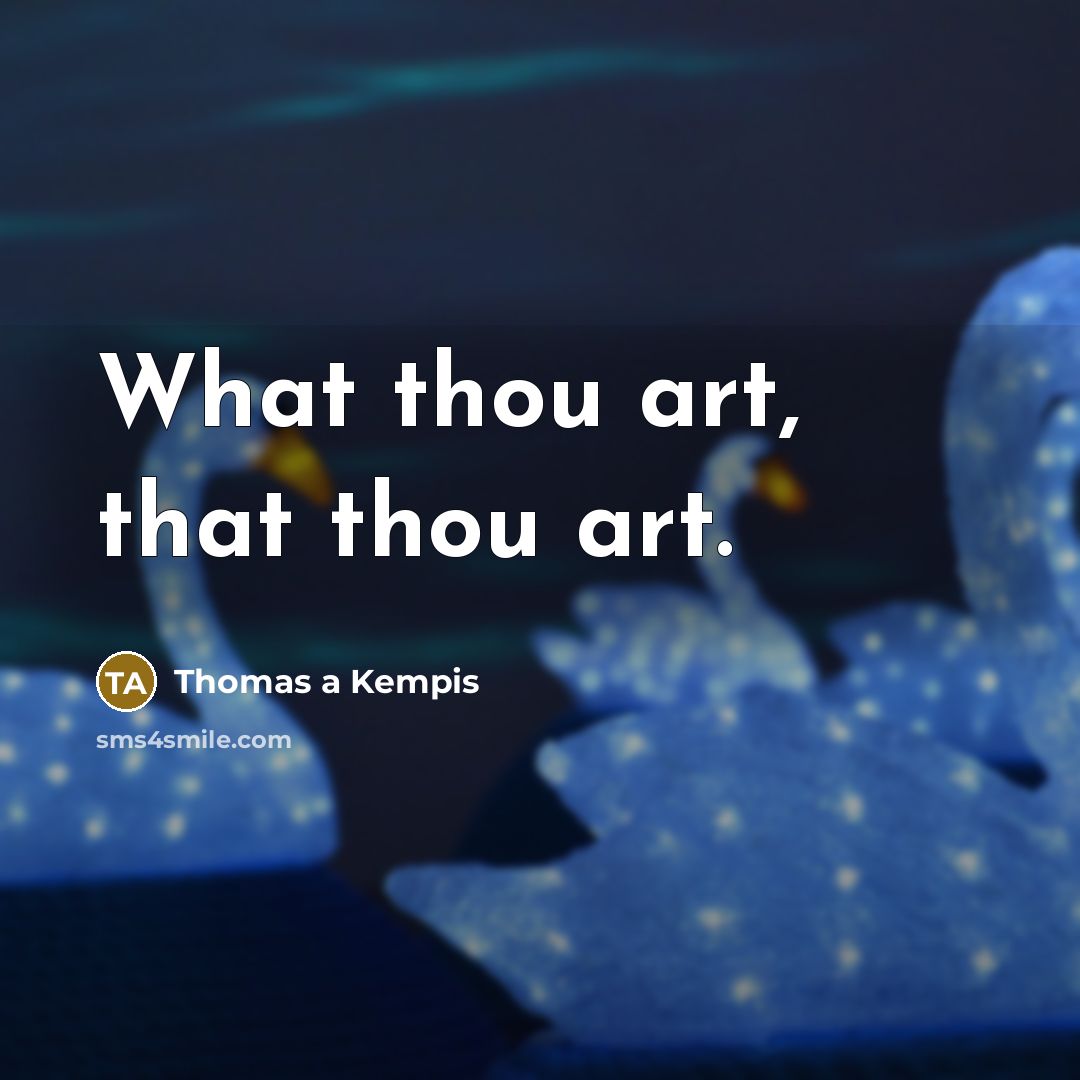 “What thou art, that thou art.…” quote by Thomas a Kempis