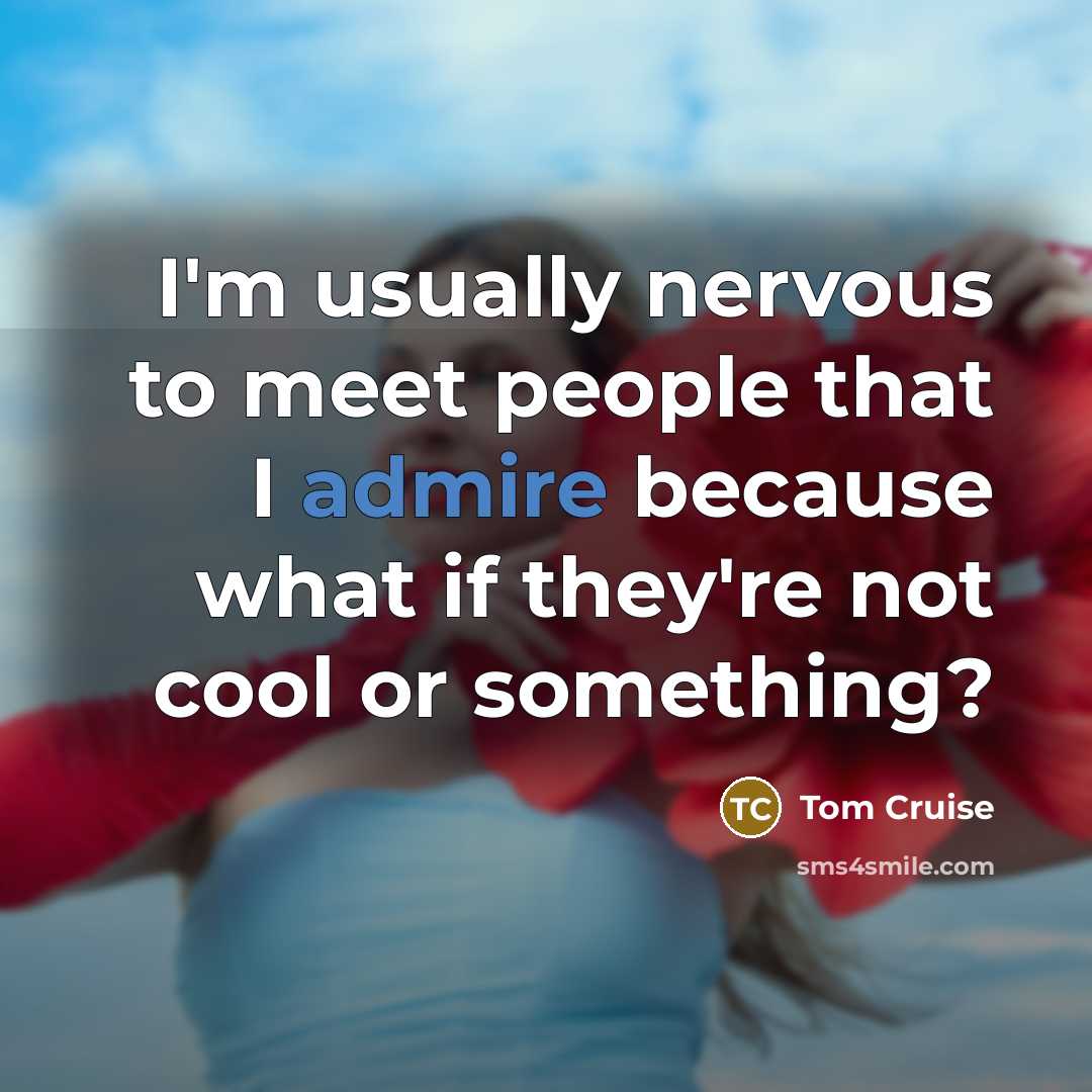 “I'm usually nervous to meet people that I admire because…” quote by Tom Cruise
