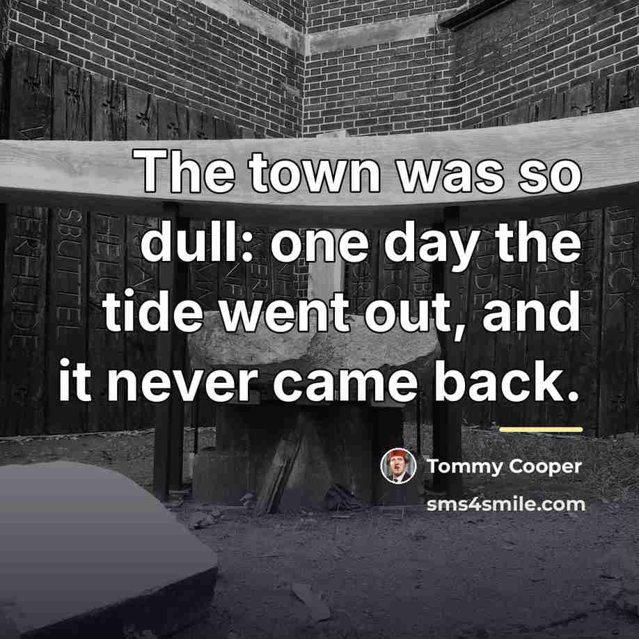 “The town was so dull: one day the tide went…” quote by Tommy Cooper