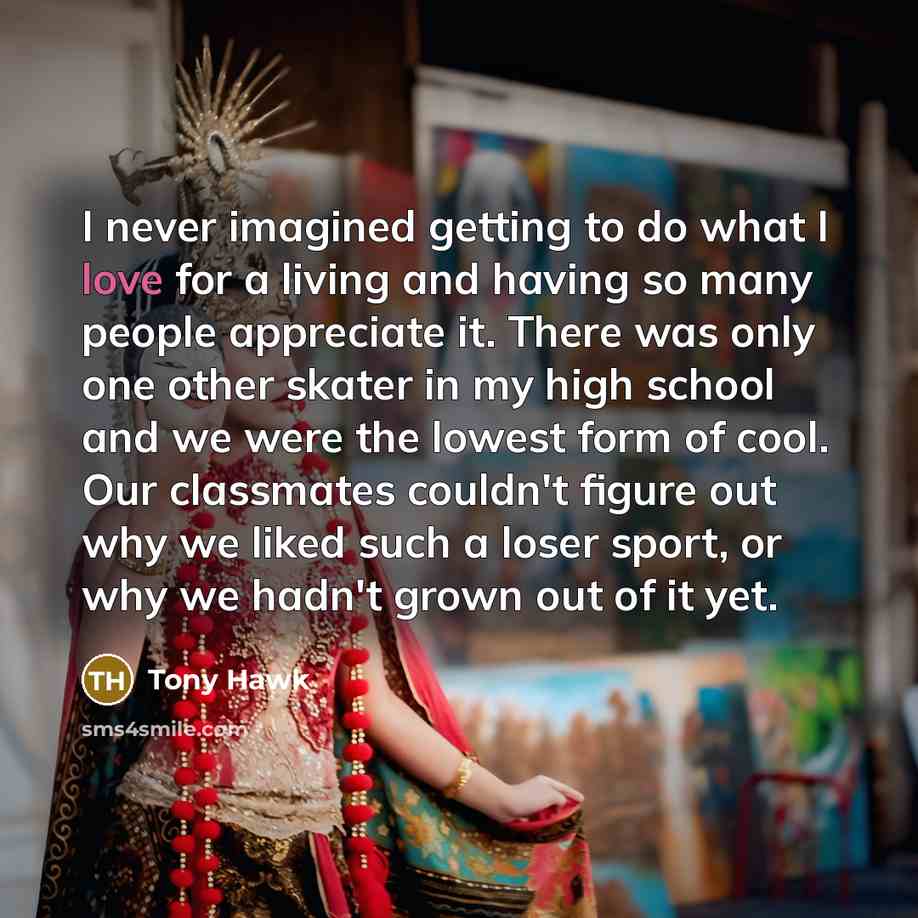 “I never imagined getting to do what I love for…” quote by Tony Hawk
