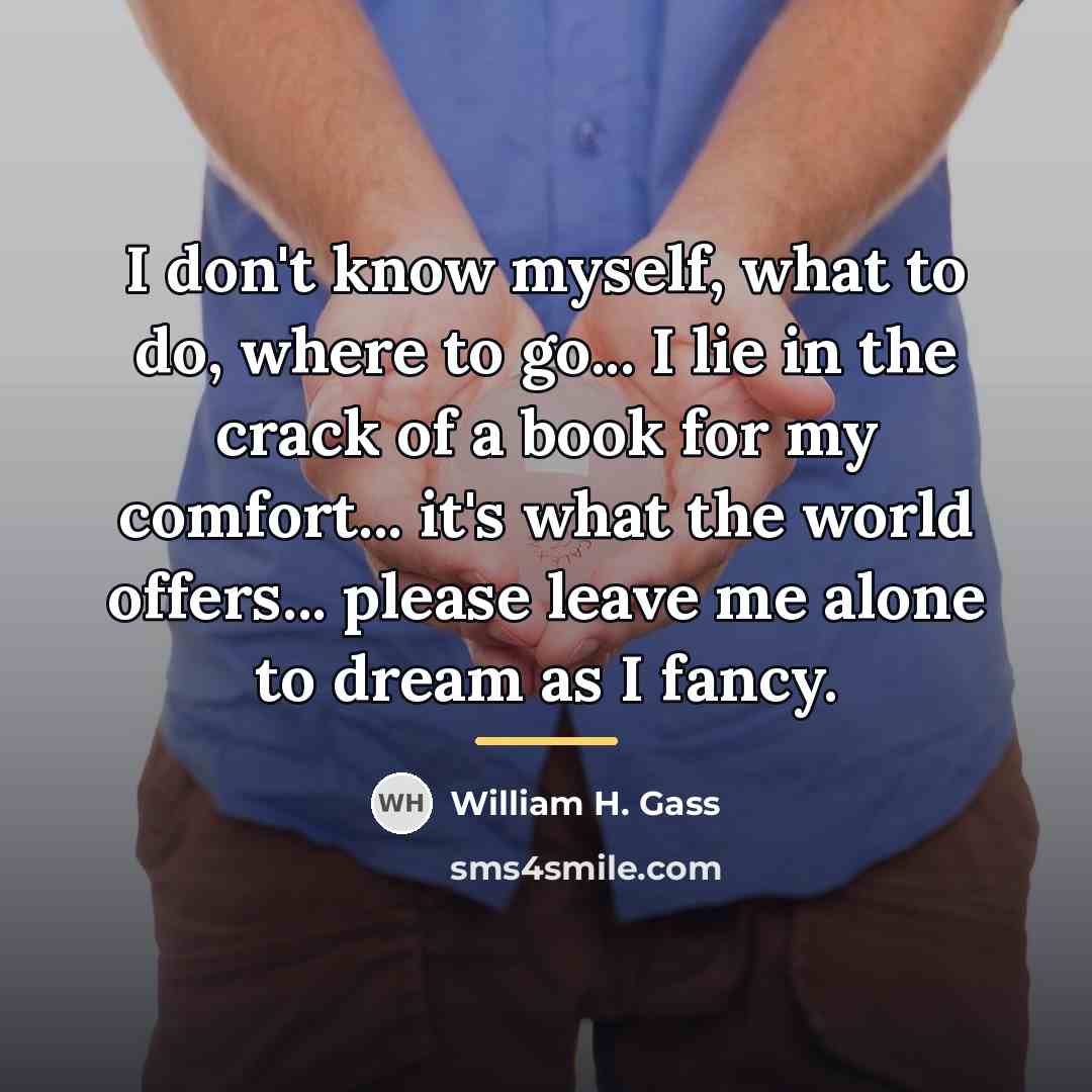 “I don't know myself, what to do, where to go...…” quote by William H. Gass
