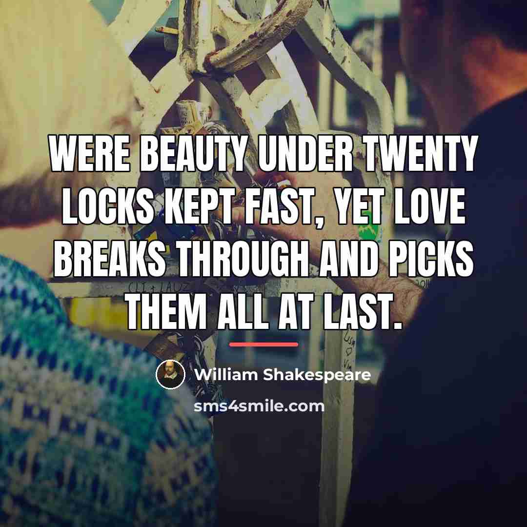 “Were beauty under twenty locks kept fast, yet love breaks…” quote by William Shakespeare