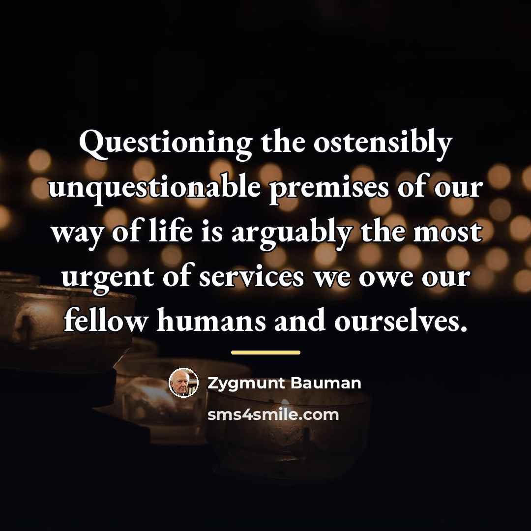 “Questioning the ostensibly unquestionable premises of our way of life…” quote by Zygmunt Bauman