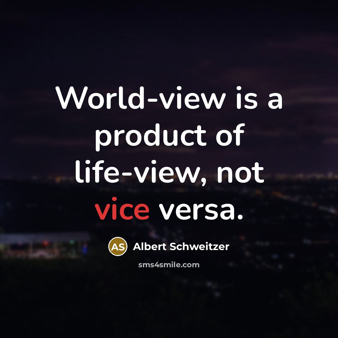 “World-view is a product of life-view, not vice versa.” quote by Albert Schweitzer