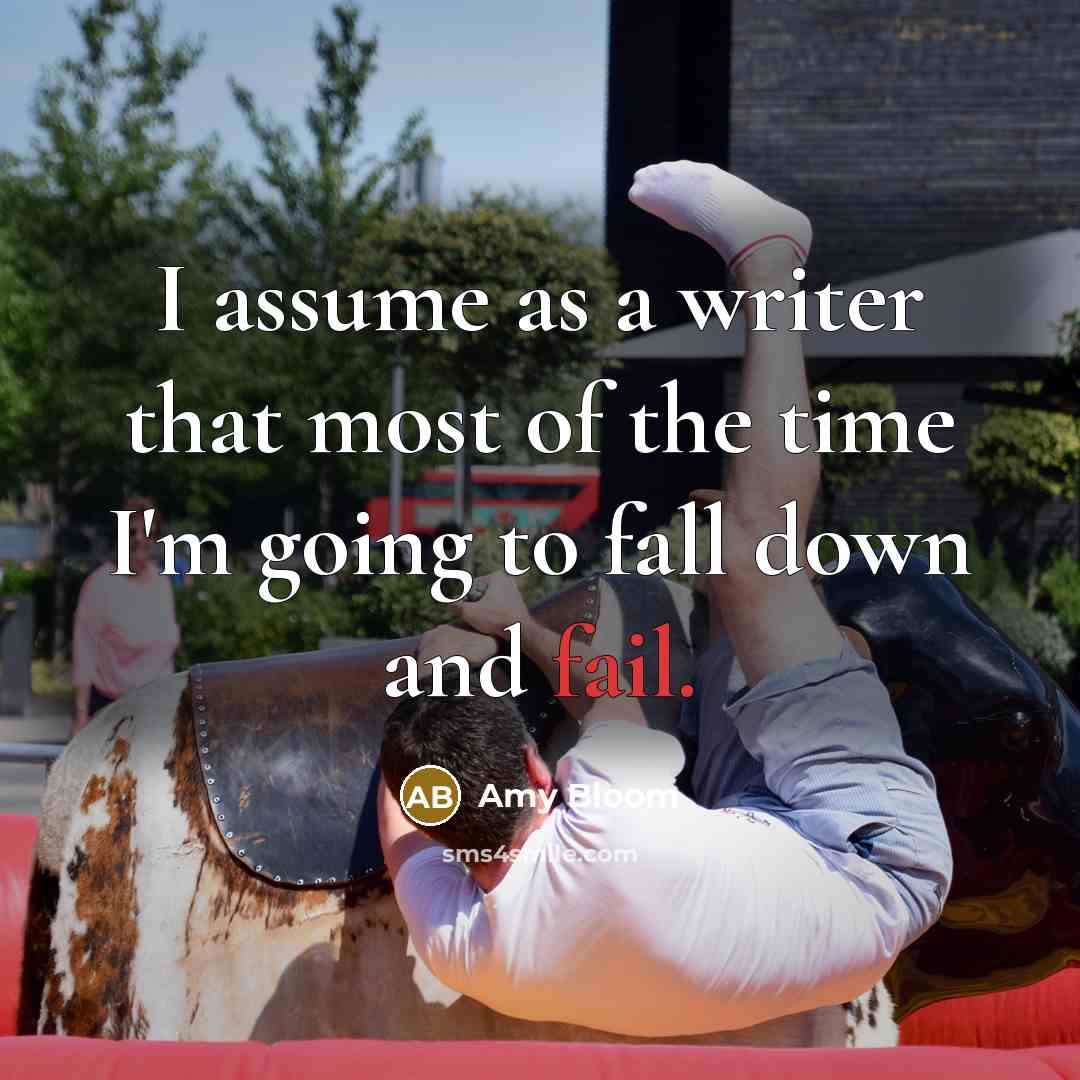 “I assume as a writer that most of the time…” quote by Amy Bloom