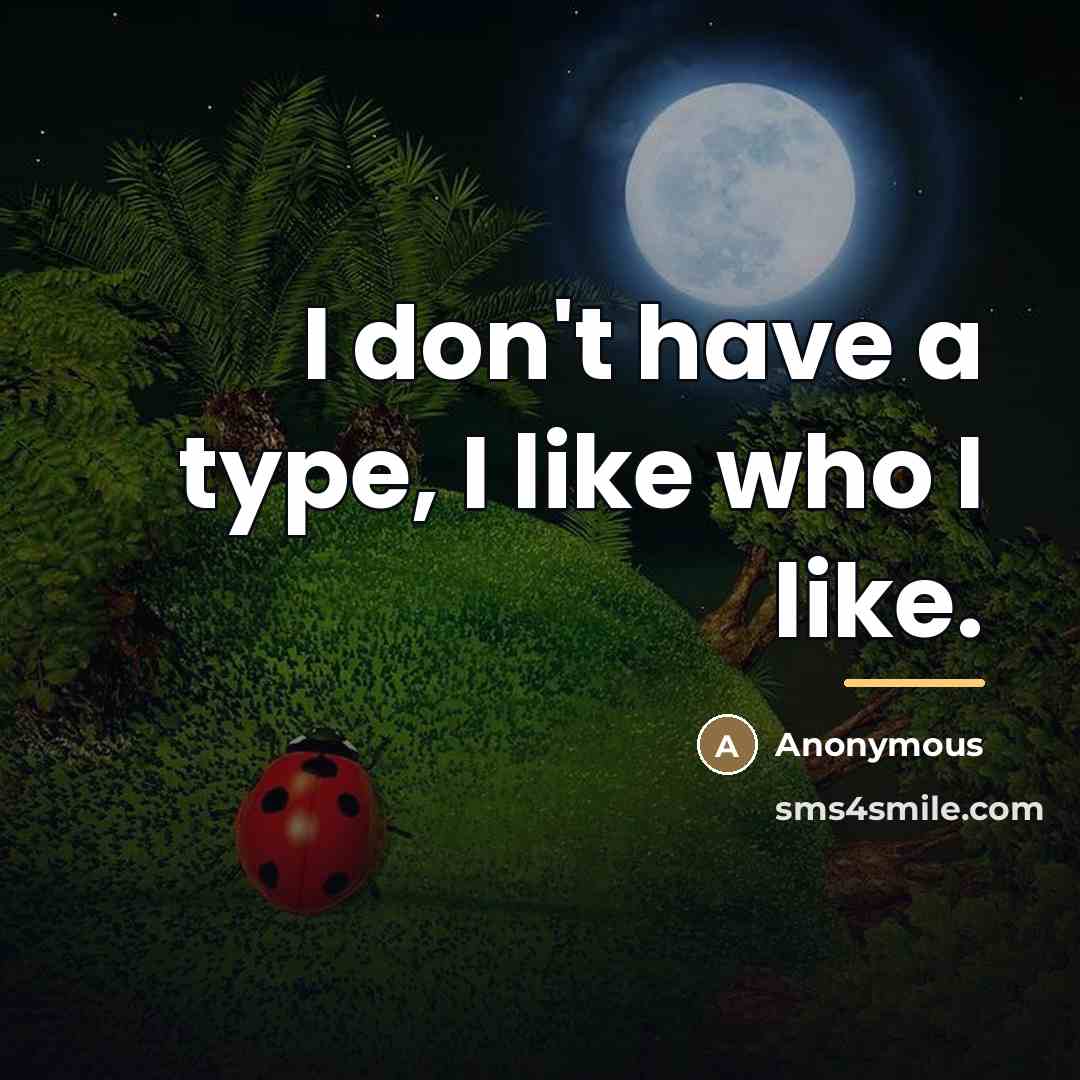 “I don't have a type, I like who I like.…” quote by Anonymous