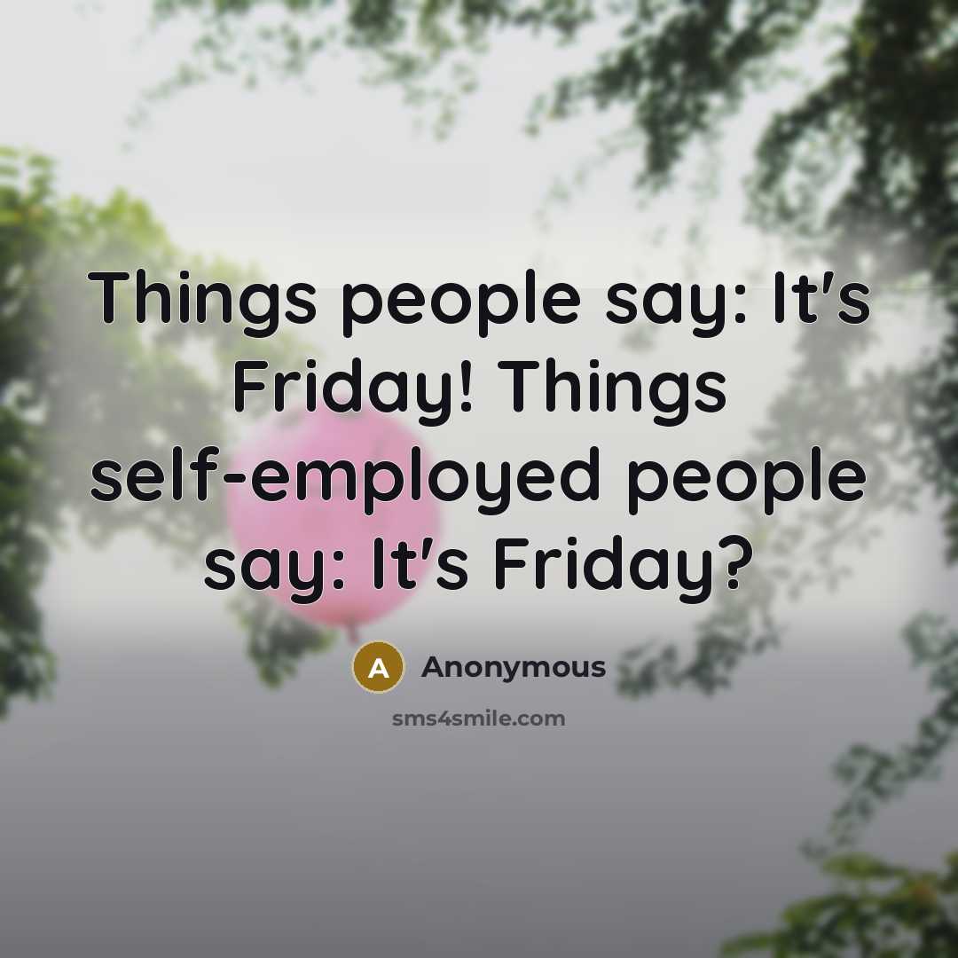 “Things people say: It's Friday! Things self-employed people say: It's Friday?” quote by Anonymous