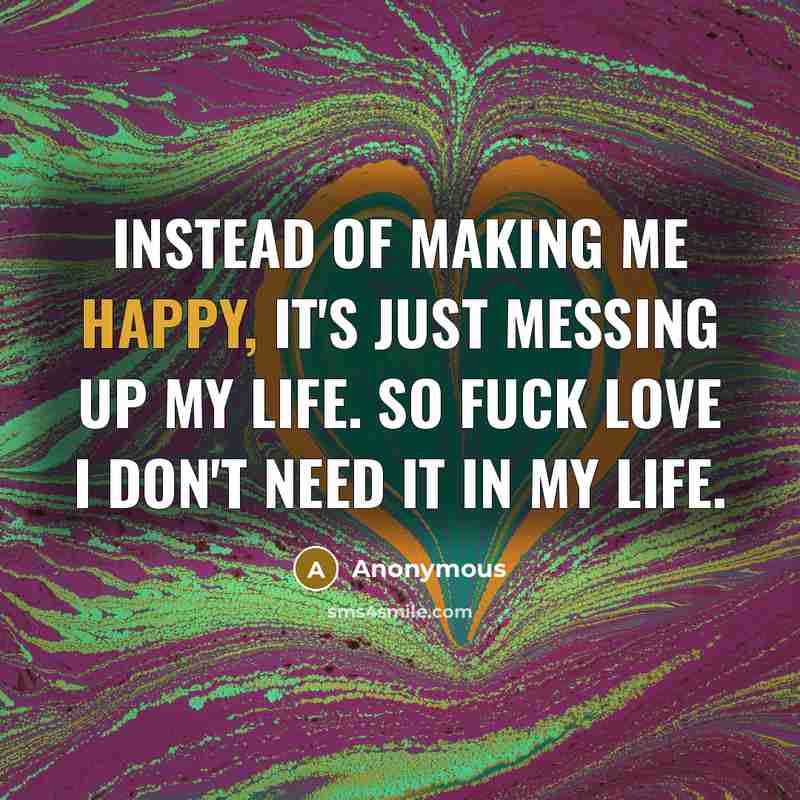 “Instead of making me happy, it's just messing up my…” quote by Anonymous