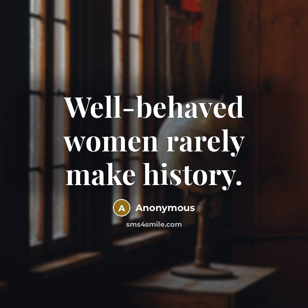 “Well-behaved women rarely make history.…” quote by Anonymous