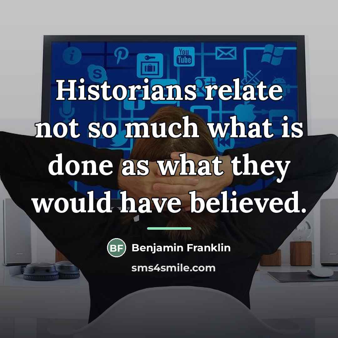 “Historians relate not so much what is done as what…” quote by Benjamin Franklin