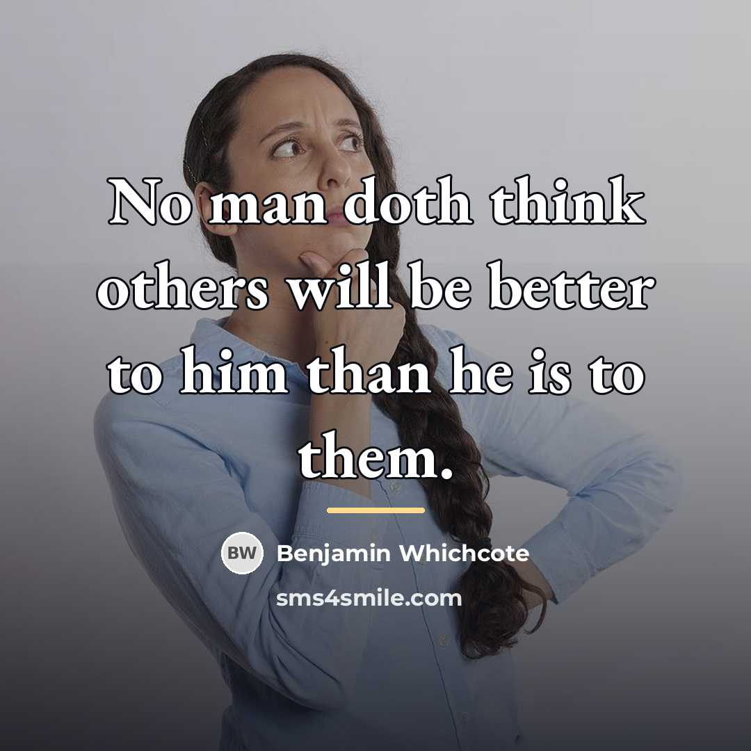 “No man doth think others will be better to him…” quote by Benjamin Whichcote
